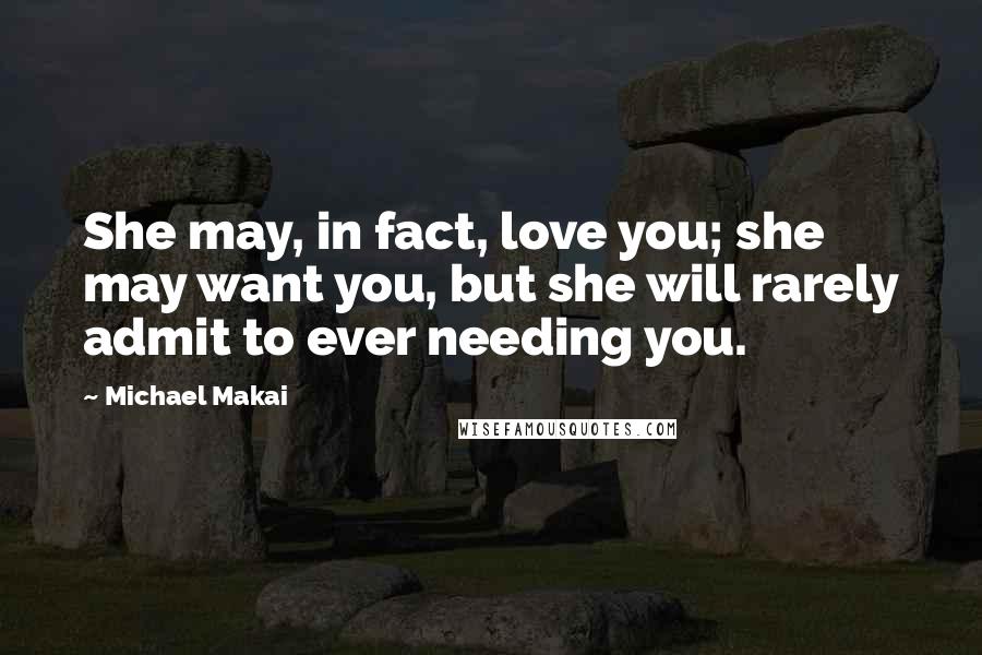 Michael Makai Quotes: She may, in fact, love you; she may want you, but she will rarely admit to ever needing you.