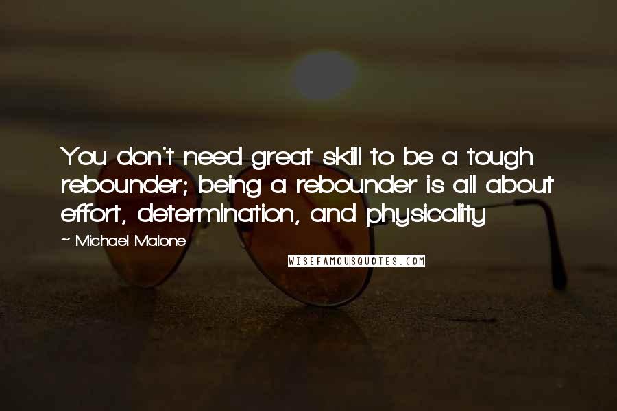 Michael Malone Quotes: You don't need great skill to be a tough rebounder; being a rebounder is all about effort, determination, and physicality