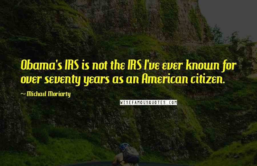 Michael Moriarty Quotes: Obama's IRS is not the IRS I've ever known for over seventy years as an American citizen.