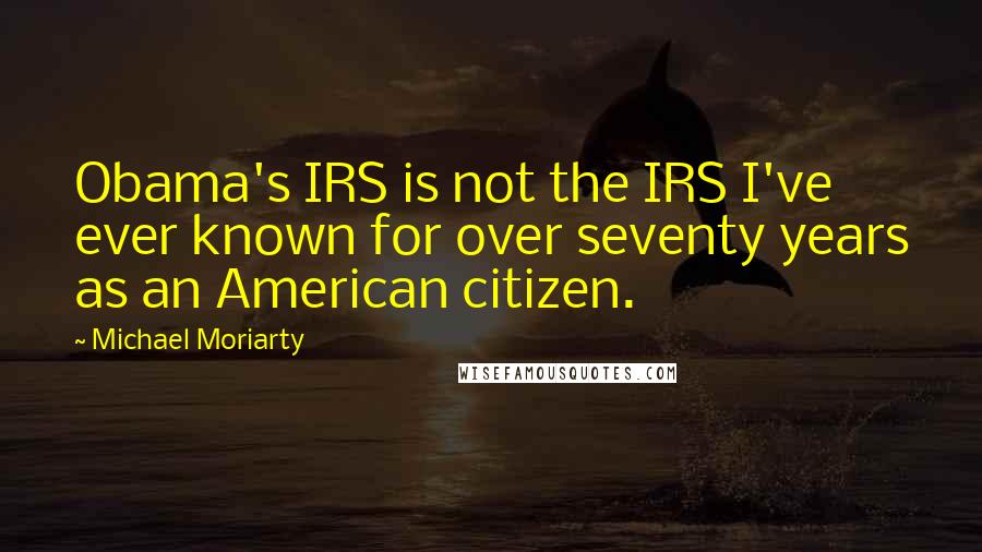 Michael Moriarty Quotes: Obama's IRS is not the IRS I've ever known for over seventy years as an American citizen.