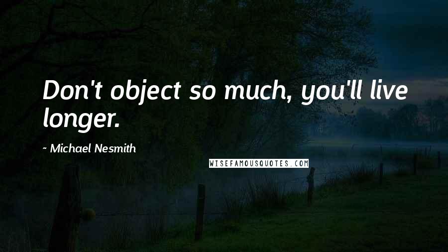 Michael Nesmith Quotes: Don't object so much, you'll live longer.