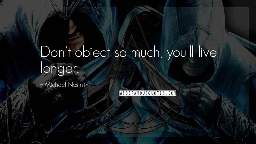 Michael Nesmith Quotes: Don't object so much, you'll live longer.