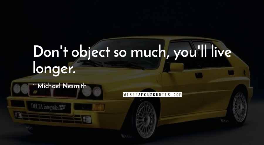 Michael Nesmith Quotes: Don't object so much, you'll live longer.