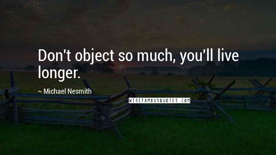 Michael Nesmith Quotes: Don't object so much, you'll live longer.