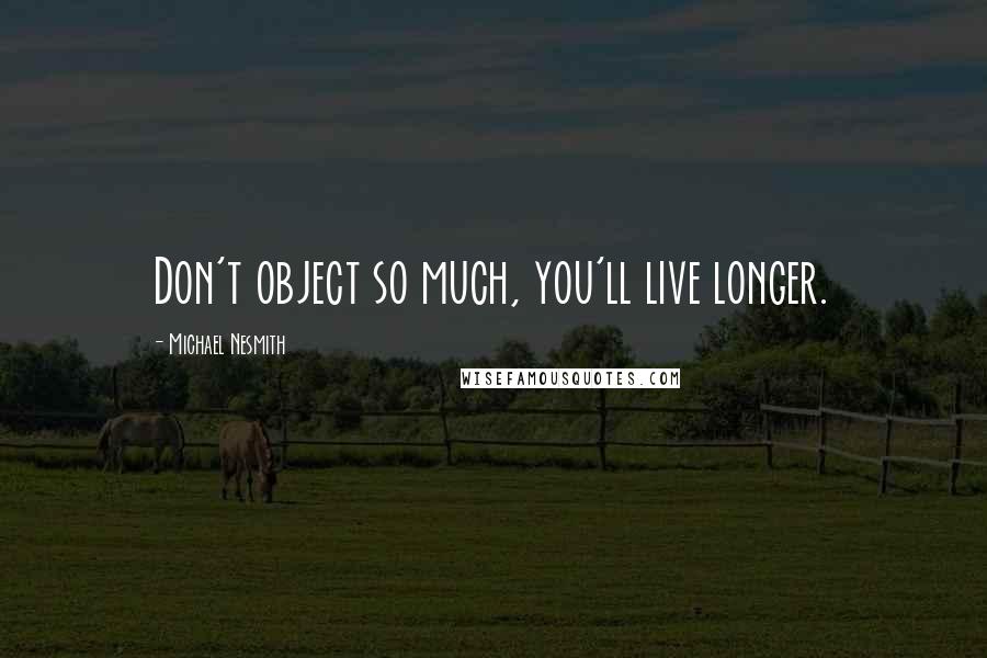 Michael Nesmith Quotes: Don't object so much, you'll live longer.