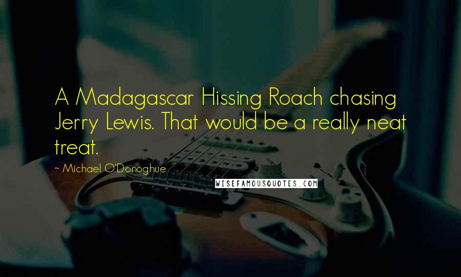 Michael O'Donoghue Quotes: A Madagascar Hissing Roach chasing Jerry Lewis. That would be a really neat treat.