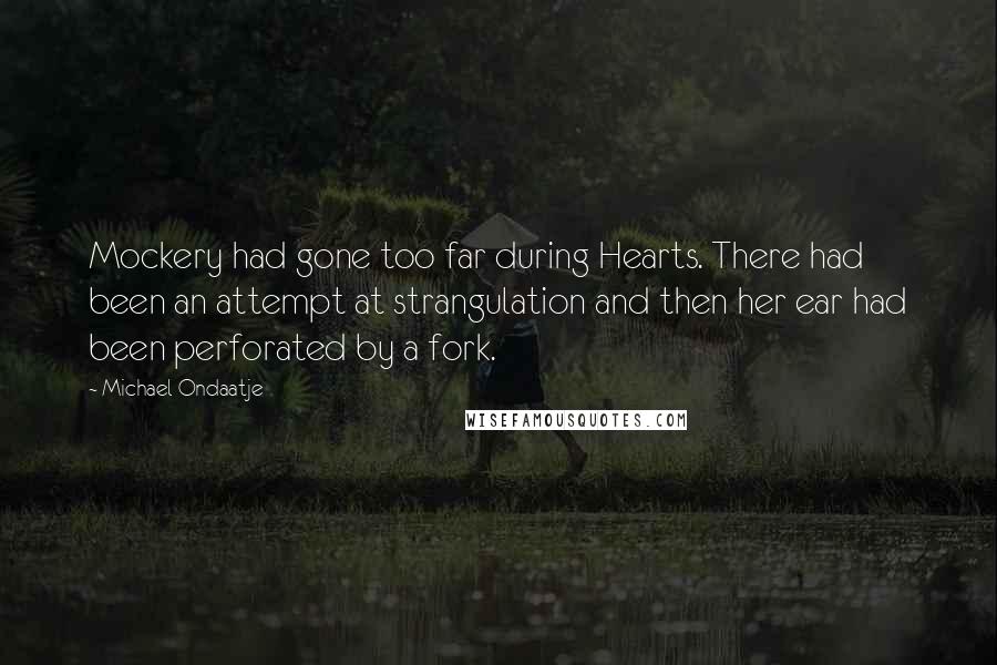 Michael Ondaatje Quotes: Mockery had gone too far during Hearts. There had been an attempt at strangulation and then her ear had been perforated by a fork.