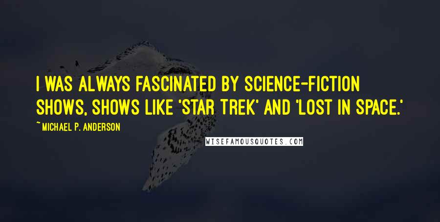 Michael P. Anderson Quotes: I was always fascinated by science-fiction shows, shows like 'Star Trek' and 'Lost in Space.'