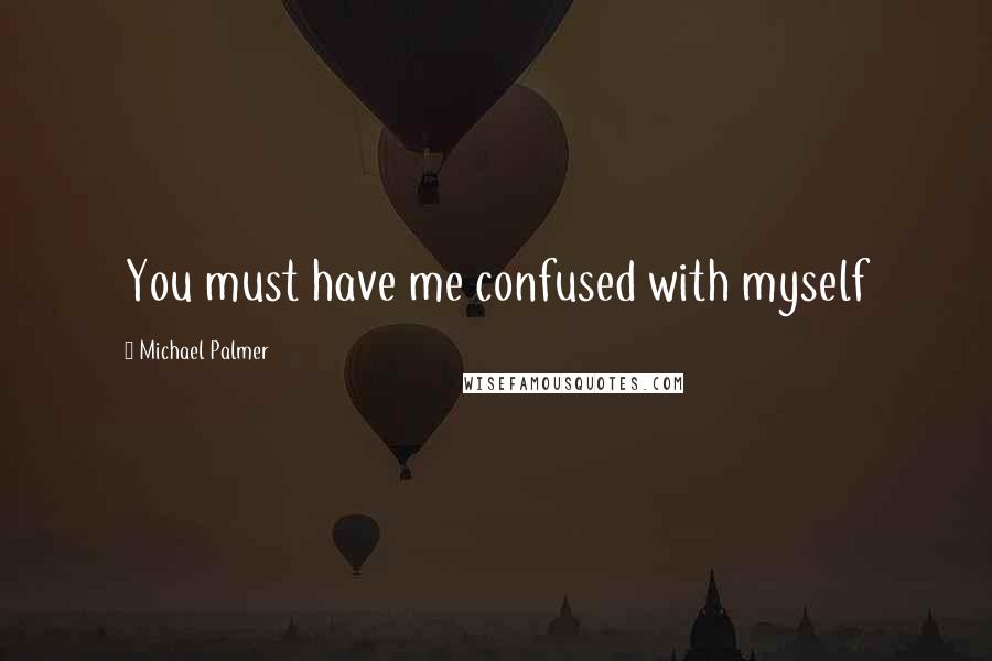 Michael Palmer Quotes: You must have me confused with myself