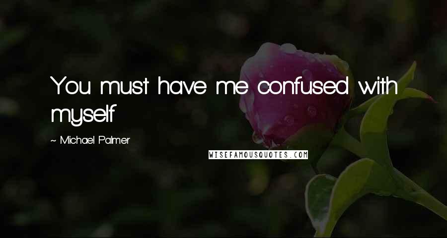 Michael Palmer Quotes: You must have me confused with myself