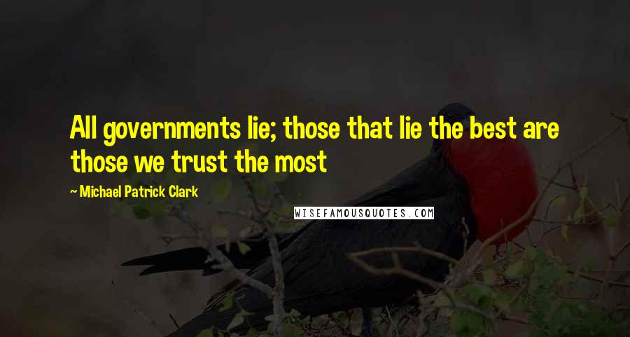 Michael Patrick Clark Quotes: All governments lie; those that lie the best are those we trust the most