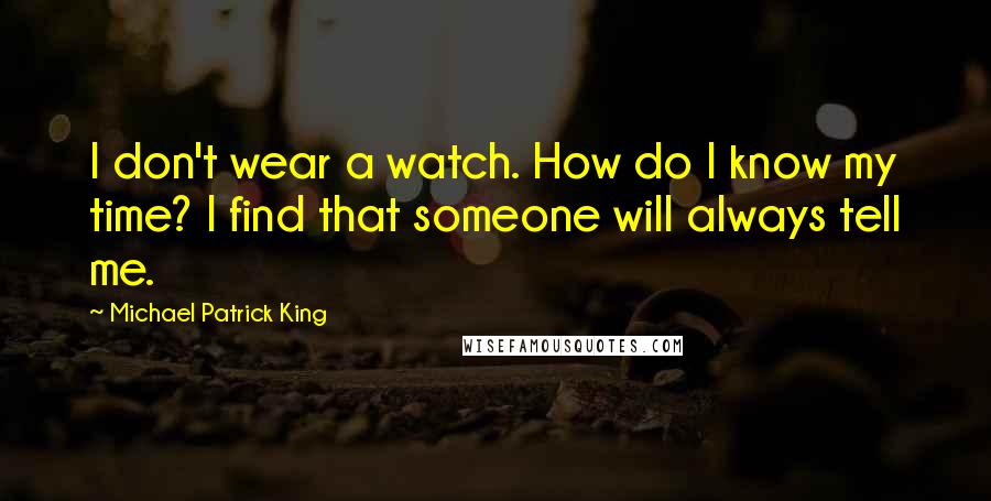 Michael Patrick King Quotes: I don't wear a watch. How do I know my time? I find that someone will always tell me.