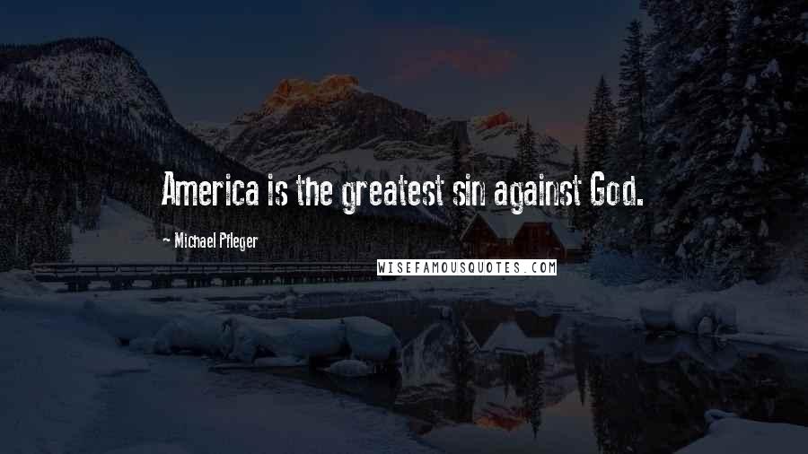 Michael Pfleger Quotes: America is the greatest sin against God.