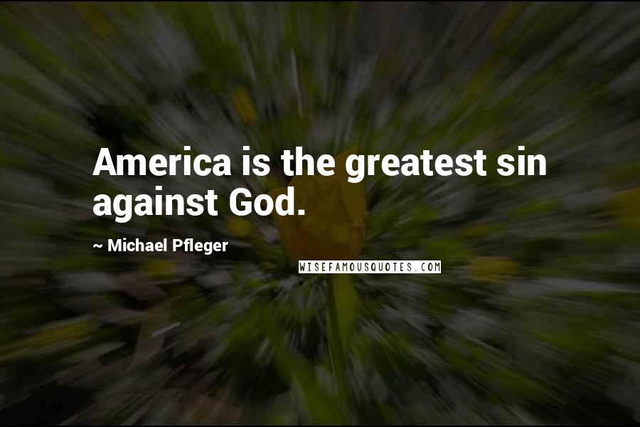 Michael Pfleger Quotes: America is the greatest sin against God.