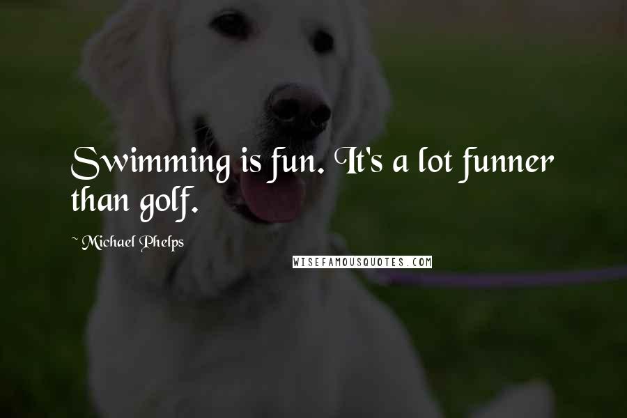 Michael Phelps Quotes: Swimming is fun. It's a lot funner than golf.