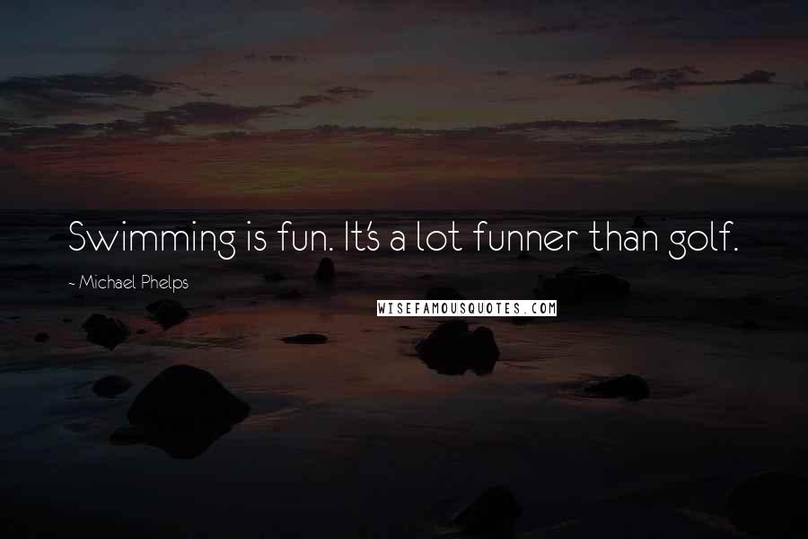 Michael Phelps Quotes: Swimming is fun. It's a lot funner than golf.