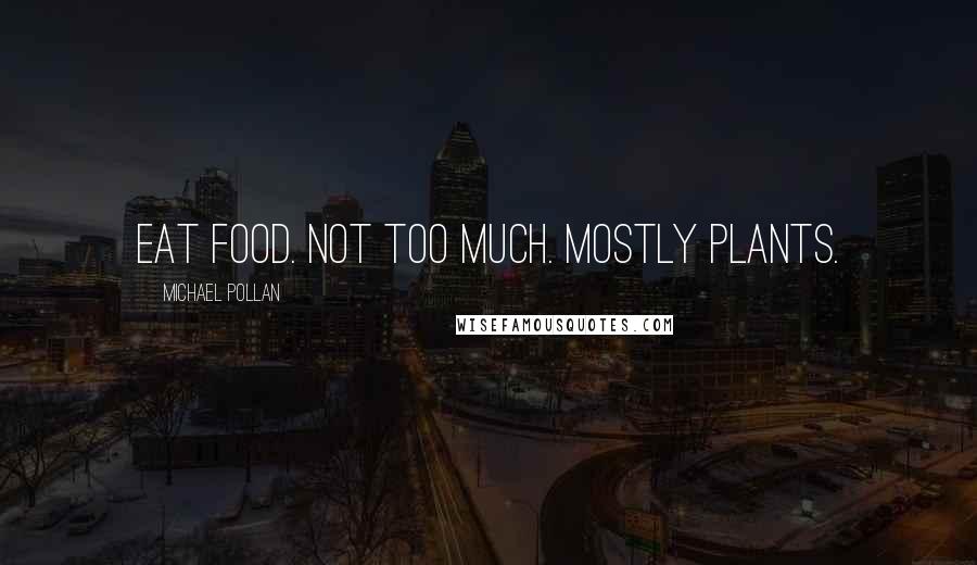 Michael Pollan Quotes: Eat food. Not too much. Mostly plants.