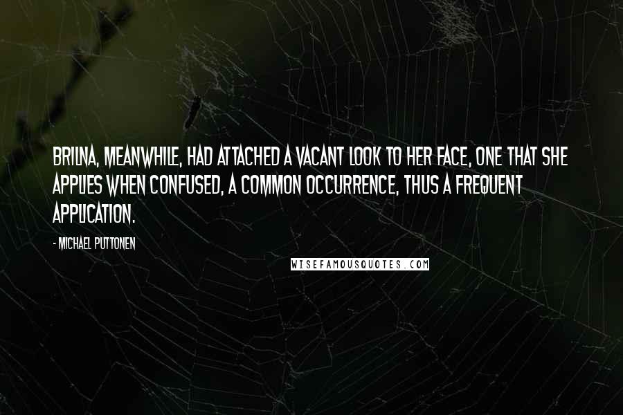 Michael Puttonen Quotes: Brilna, meanwhile, had attached a vacant look to her face, one that she applies when confused, a common occurrence, thus a frequent application.