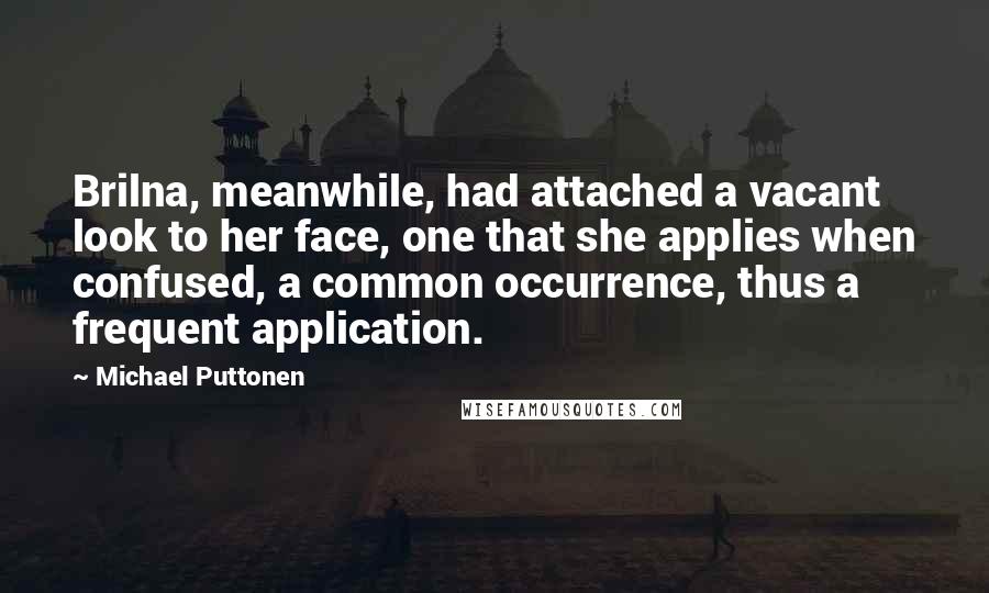 Michael Puttonen Quotes: Brilna, meanwhile, had attached a vacant look to her face, one that she applies when confused, a common occurrence, thus a frequent application.