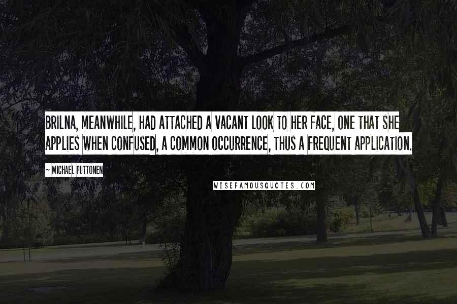 Michael Puttonen Quotes: Brilna, meanwhile, had attached a vacant look to her face, one that she applies when confused, a common occurrence, thus a frequent application.