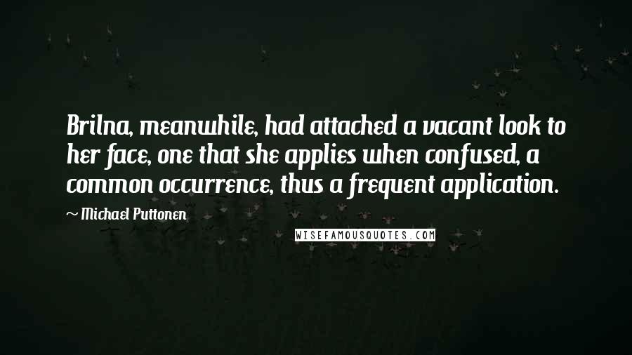 Michael Puttonen Quotes: Brilna, meanwhile, had attached a vacant look to her face, one that she applies when confused, a common occurrence, thus a frequent application.