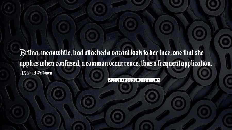 Michael Puttonen Quotes: Brilna, meanwhile, had attached a vacant look to her face, one that she applies when confused, a common occurrence, thus a frequent application.