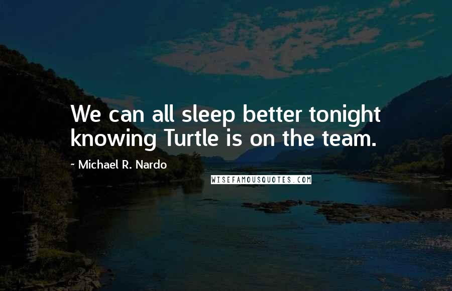 Michael R. Nardo Quotes: We can all sleep better tonight knowing Turtle is on the team.