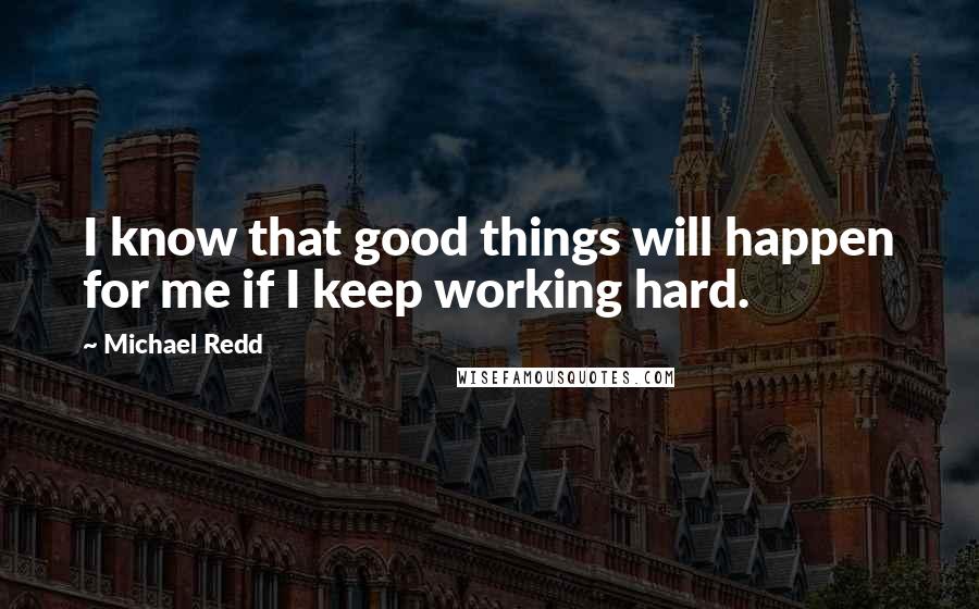 Michael Redd Quotes: I know that good things will happen for me if I keep working hard.