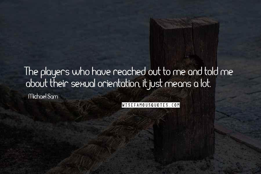 Michael Sam Quotes: The players who have reached out to me and told me about their sexual orientation, it just means a lot.