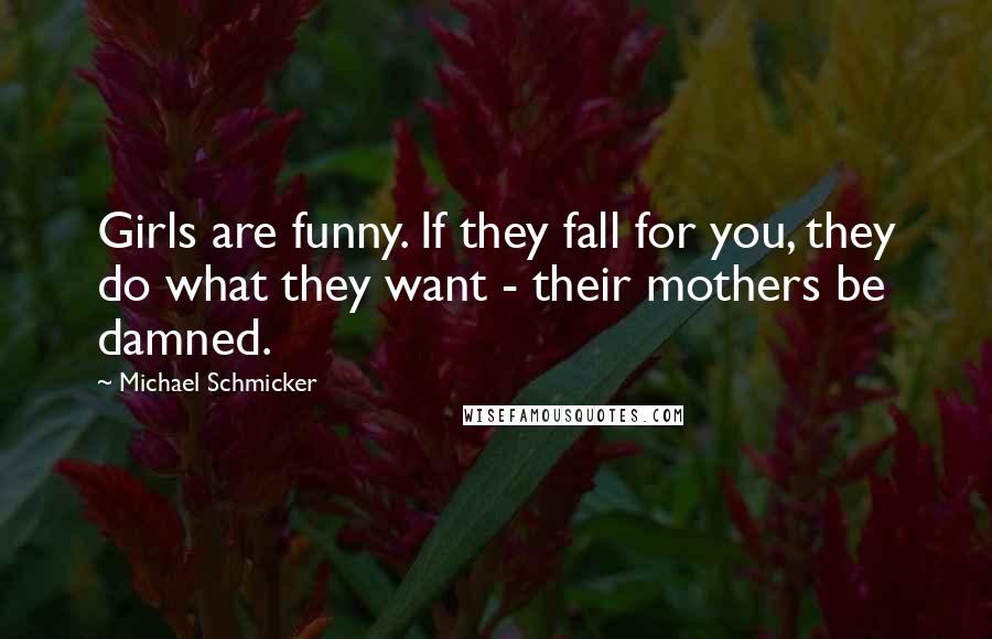 Michael Schmicker Quotes: Girls are funny. If they fall for you, they do what they want - their mothers be damned.