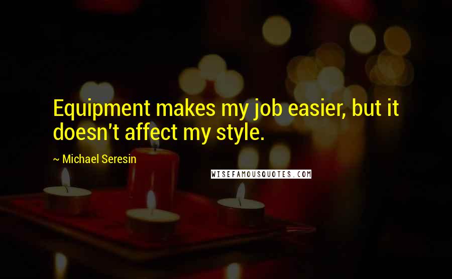 Michael Seresin Quotes: Equipment makes my job easier, but it doesn't affect my style.