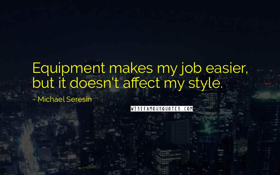 Michael Seresin Quotes: Equipment makes my job easier, but it doesn't affect my style.