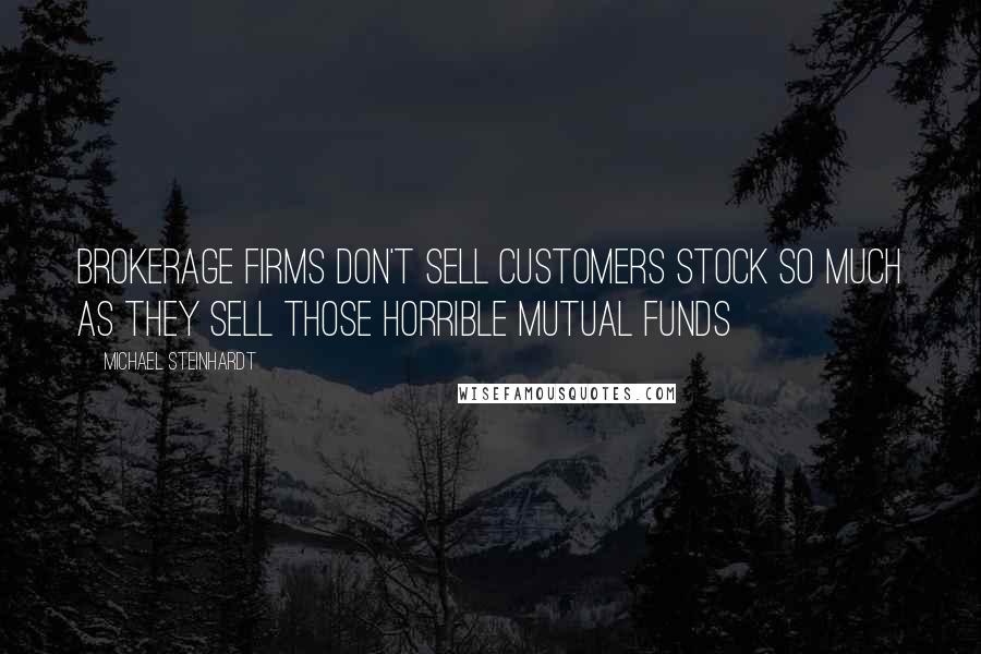 Michael Steinhardt Quotes: Brokerage firms don't sell customers stock so much as they sell those horrible mutual funds