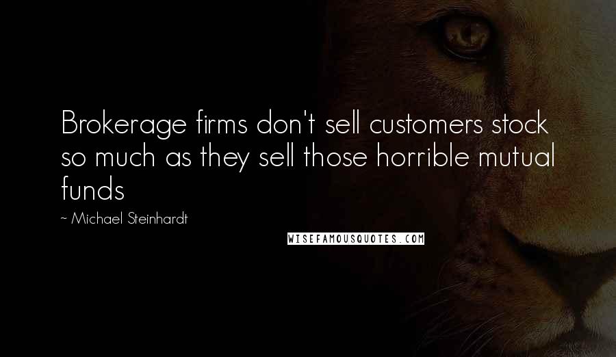 Michael Steinhardt Quotes: Brokerage firms don't sell customers stock so much as they sell those horrible mutual funds