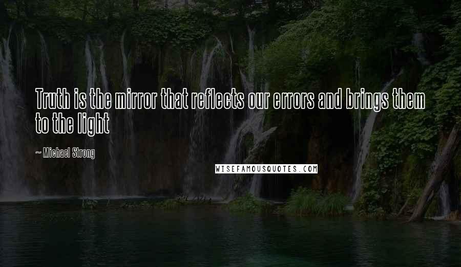 Michael Strong Quotes: Truth is the mirror that reflects our errors and brings them to the light