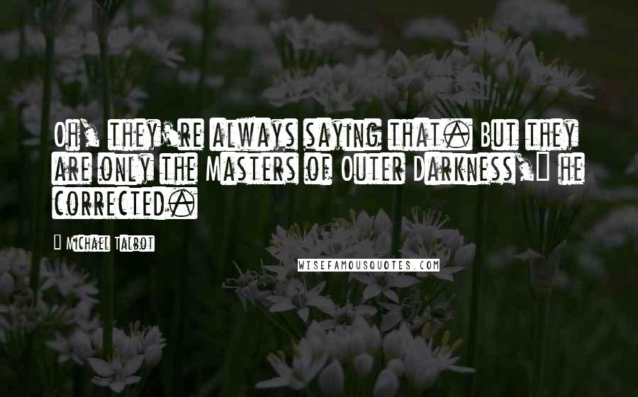 Michael Talbot Quotes: Oh, they're always saying that. But they are only the Masters of Outer Darkness," he corrected.