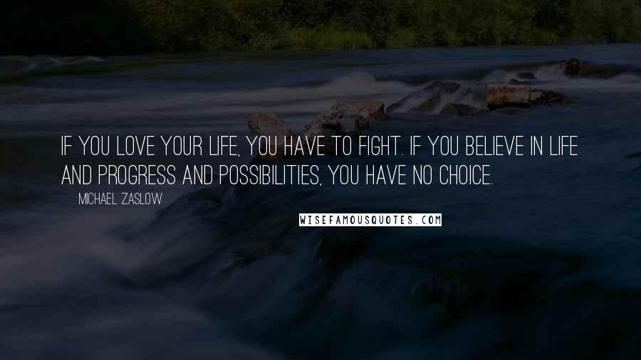 Michael Zaslow Quotes: If you love your life, you have to fight. If you believe in life and progress and possibilities, you have no choice.