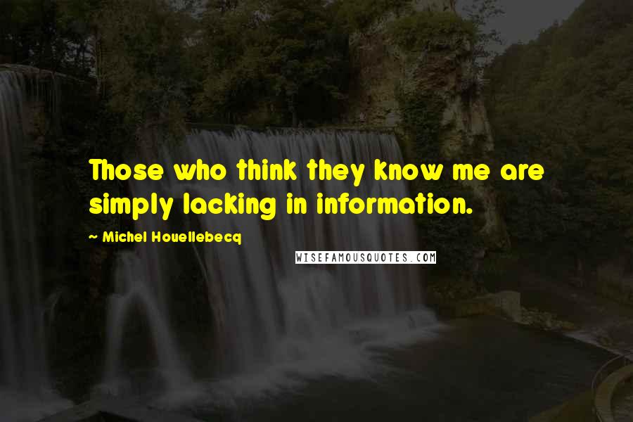 Michel Houellebecq Quotes: Those who think they know me are simply lacking in information.