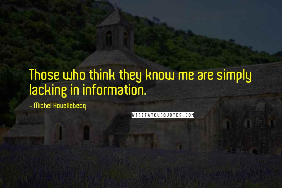 Michel Houellebecq Quotes: Those who think they know me are simply lacking in information.