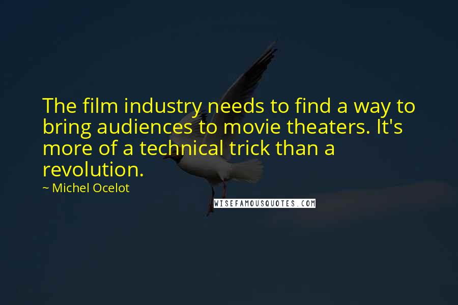 Michel Ocelot Quotes: The film industry needs to find a way to bring audiences to movie theaters. It's more of a technical trick than a revolution.