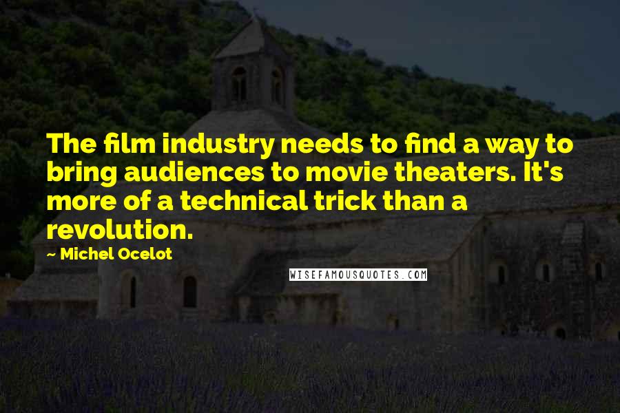 Michel Ocelot Quotes: The film industry needs to find a way to bring audiences to movie theaters. It's more of a technical trick than a revolution.