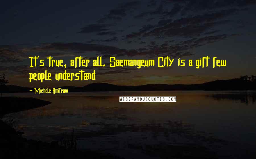 Michele Amitrani Quotes: It's true, after all. Saemangeum City is a gift few people understand