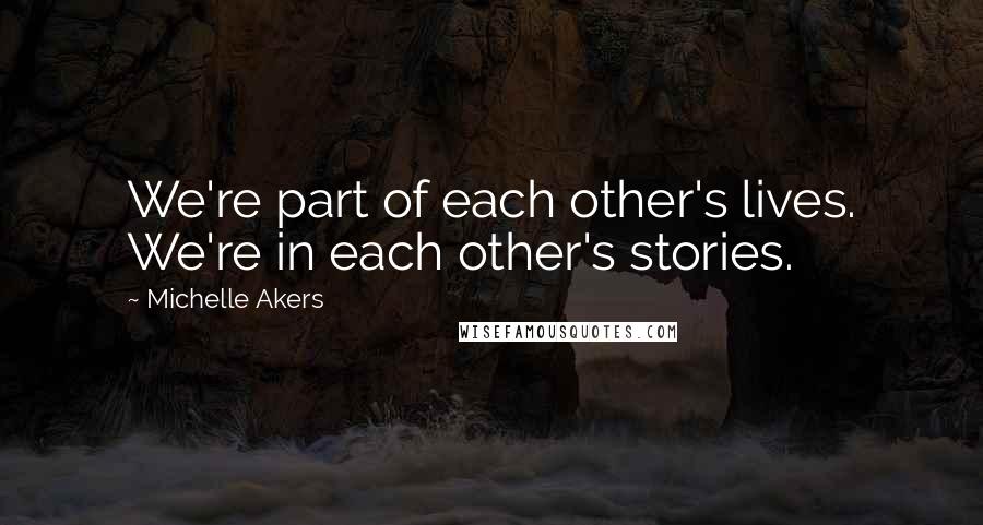 Michelle Akers Quotes: We're part of each other's lives. We're in each other's stories.