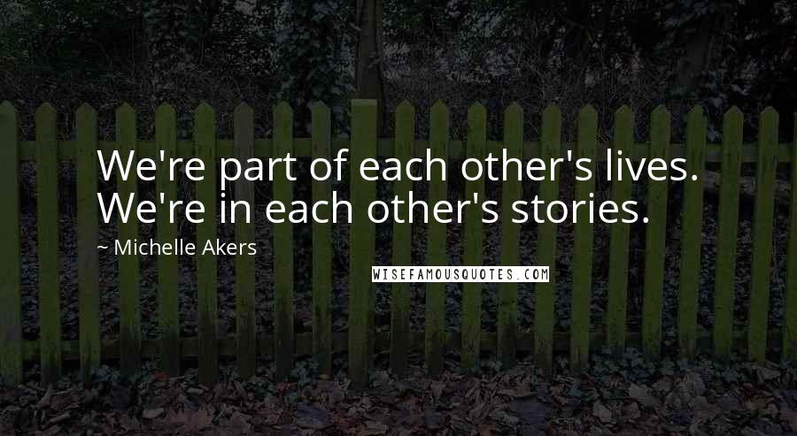 Michelle Akers Quotes: We're part of each other's lives. We're in each other's stories.