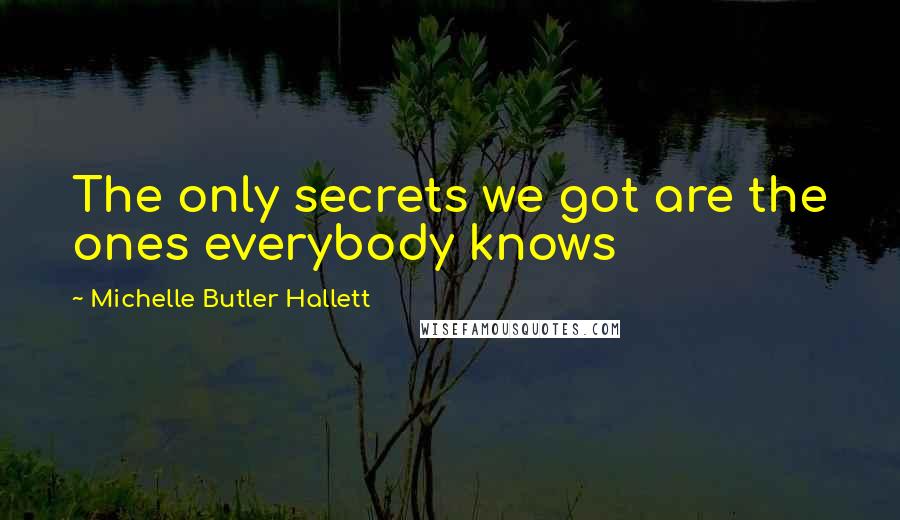 Michelle Butler Hallett Quotes: The only secrets we got are the ones everybody knows