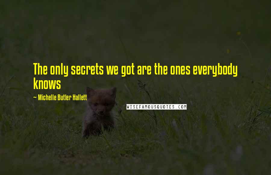 Michelle Butler Hallett Quotes: The only secrets we got are the ones everybody knows