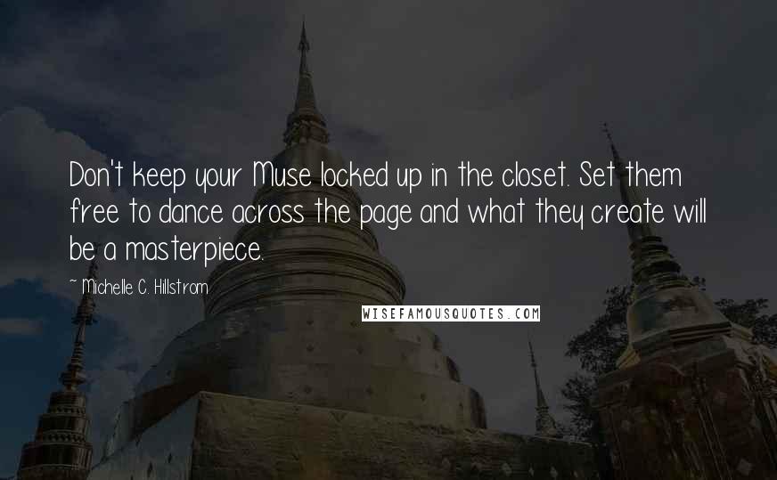 Michelle C. Hillstrom Quotes: Don't keep your Muse locked up in the closet. Set them free to dance across the page and what they create will be a masterpiece.