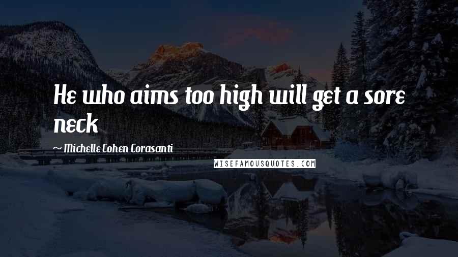 Michelle Cohen Corasanti Quotes: He who aims too high will get a sore neck