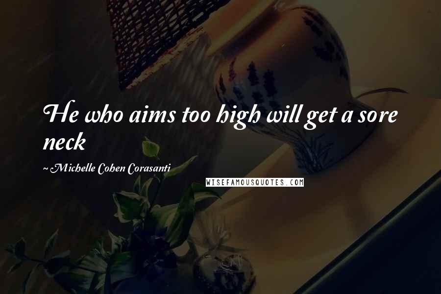 Michelle Cohen Corasanti Quotes: He who aims too high will get a sore neck