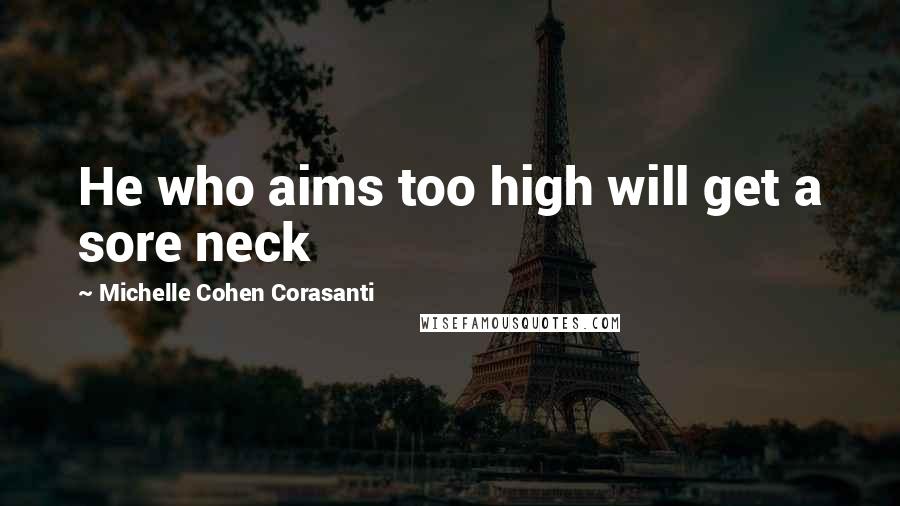 Michelle Cohen Corasanti Quotes: He who aims too high will get a sore neck